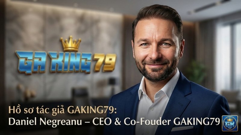 Daniel Negreanu CEO GAKING79 - Huyền thoại Kid Poker