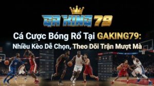 Ca Cuoc Bong Ro Tai GAKING79 Nhieu Keo De Chon Theo Doi Tran Muot Ma 1